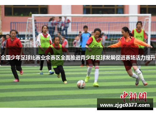 全国少年足球比赛业余赛区全面推进青少年足球发展促进赛场活力提升